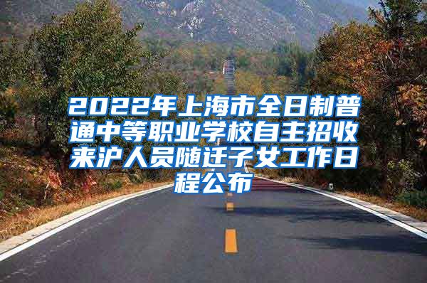 2022年上海市全日制普通中等職業(yè)學(xué)校自主招收來(lái)滬人員隨遷子女工作日程公布