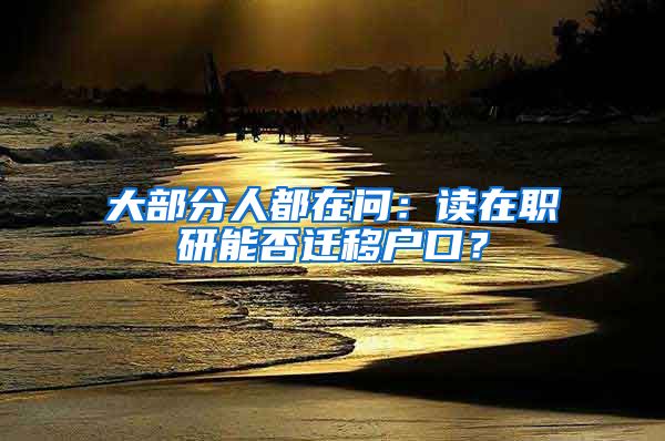 大部分人都在問：讀在職研能否遷移戶口？