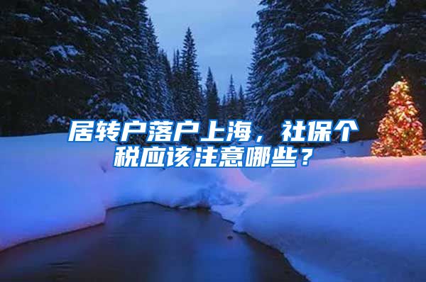 居轉(zhuǎn)戶落戶上海，社保個稅應該注意哪些？