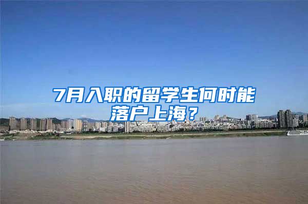 7月入職的留學(xué)生何時能落戶上海？