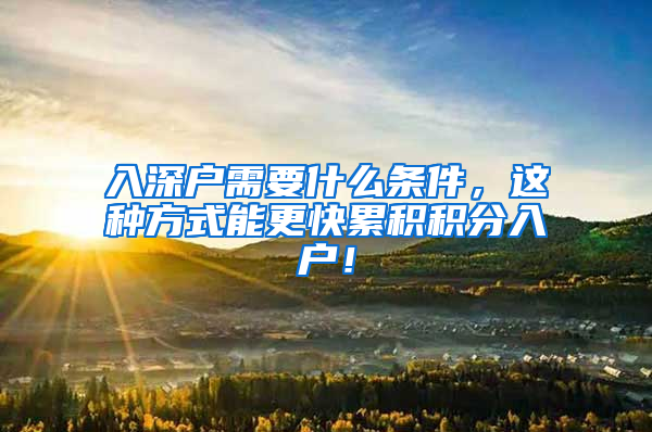 入深戶需要什么條件，這種方式能更快累積積分入戶！