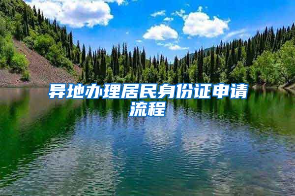 異地辦理居民身份證申請(qǐng)流程