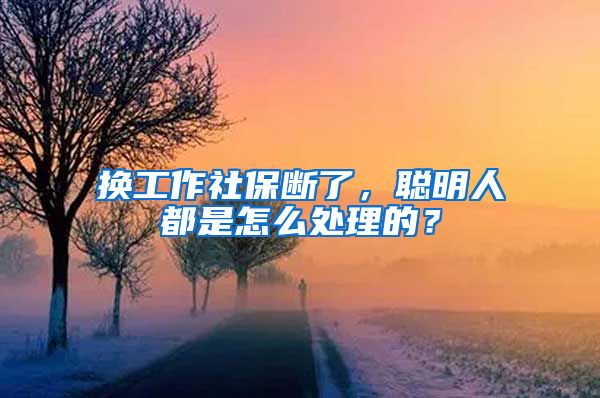 換工作社保斷了，聰明人都是怎么處理的？