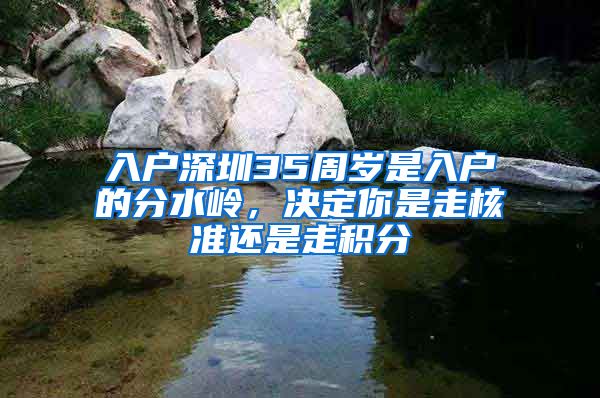 入戶深圳35周歲是入戶的分水嶺，決定你是走核準(zhǔn)還是走積分