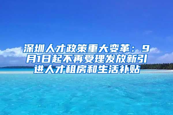 深圳人才政策重大變革：9月1日起不再受理發(fā)放新引進(jìn)人才租房和生活補貼