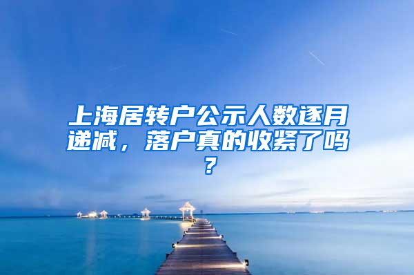 上海居轉(zhuǎn)戶公示人數(shù)逐月遞減，落戶真的收緊了嗎？