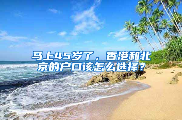 馬上45歲了，香港和北京的戶口該怎么選擇？