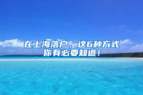 在上海落戶，這6種方式你有必要知道！