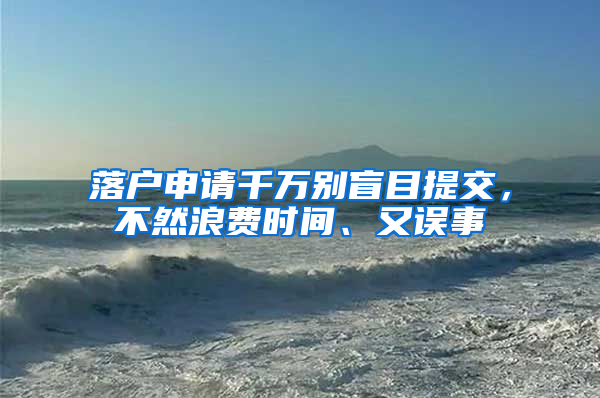 落戶申請千萬別盲目提交，不然浪費(fèi)時間、又誤事