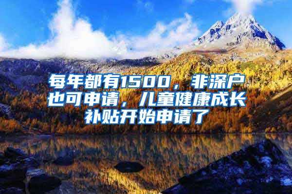 每年都有1500，非深戶也可申請，兒童健康成長補貼開始申請了