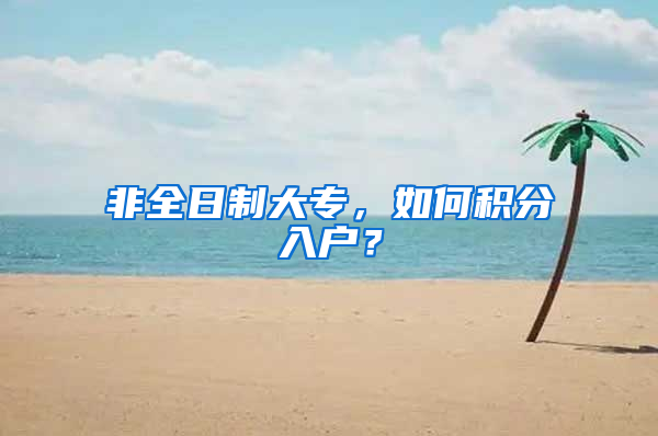 非全日制大專，如何積分入戶？