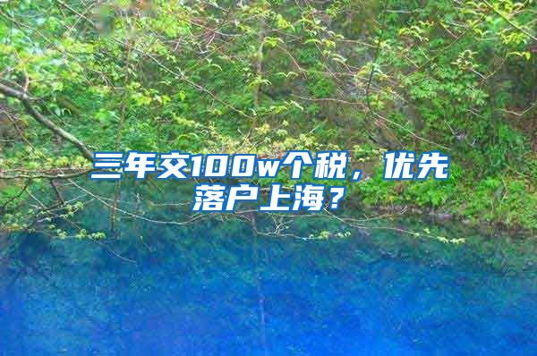 三年交100w個(gè)稅，優(yōu)先落戶上海？