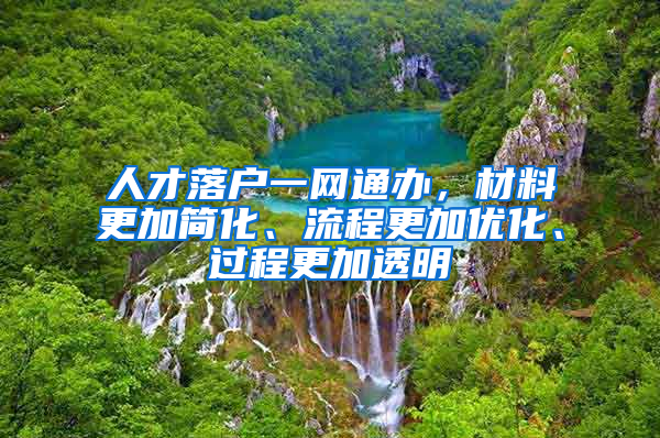 人才落戶一網(wǎng)通辦，材料更加簡化、流程更加優(yōu)化、過程更加透明