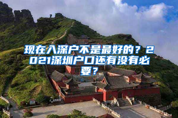 現(xiàn)在入深戶(hù)不是最好的？2021深圳戶(hù)口還有沒(méi)有必要？