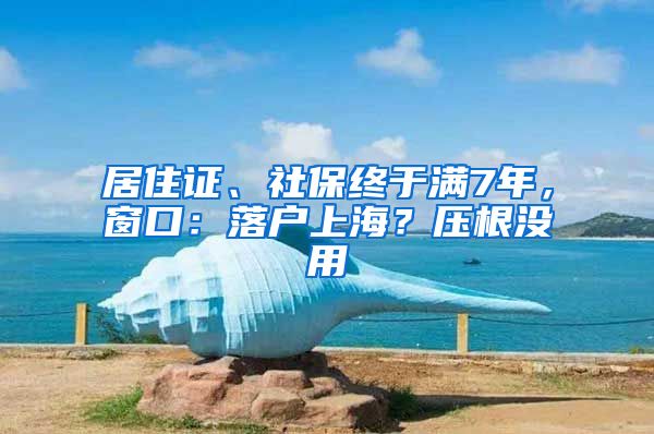 居住證、社保終于滿7年，窗口：落戶上海？壓根沒(méi)用