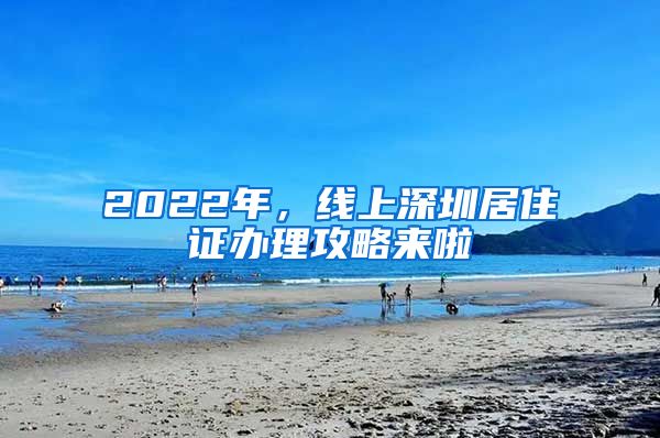 2022年，線上深圳居住證辦理攻略來(lái)啦