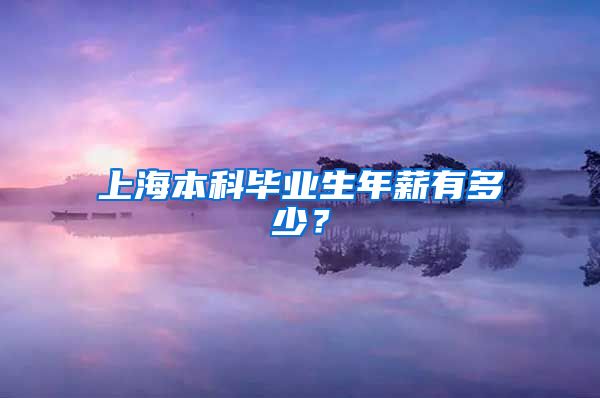 上海本科畢業(yè)生年薪有多少？