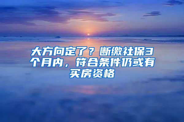 大方向定了？斷繳社保3個(gè)月內(nèi)，符合條件仍或有買(mǎi)房資格