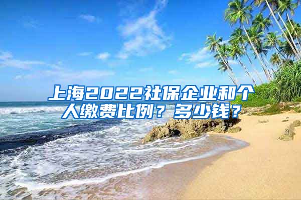 上海2022社保企業(yè)和個(gè)人繳費(fèi)比例？多少錢？