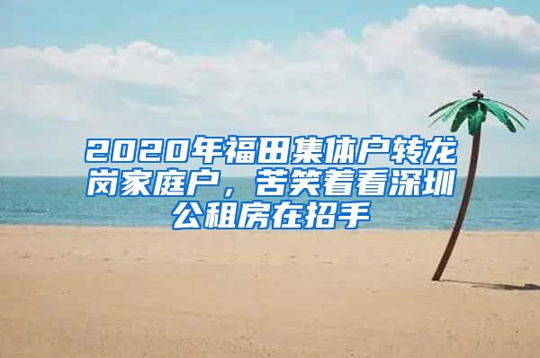 2020年福田集體戶轉(zhuǎn)龍崗家庭戶，苦笑著看深圳公租房在招手