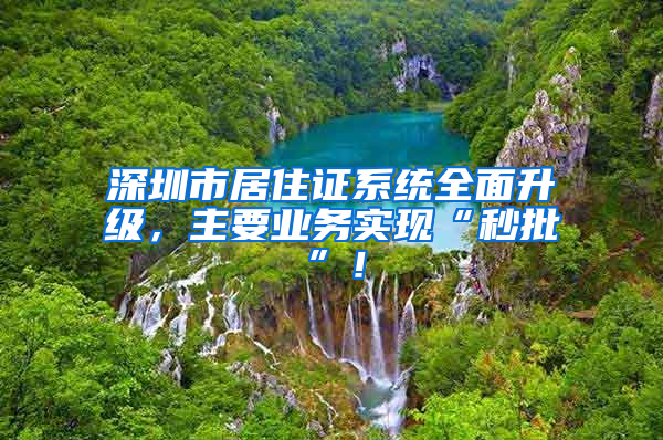 深圳市居住證系統(tǒng)全面升級，主要業(yè)務(wù)實現(xiàn)“秒批”！