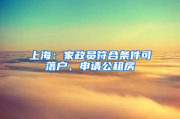 上海：家政員符合條件可落戶、申請公租房