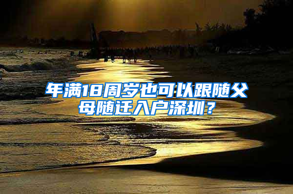 年滿18周歲也可以跟隨父母隨遷入戶深圳？