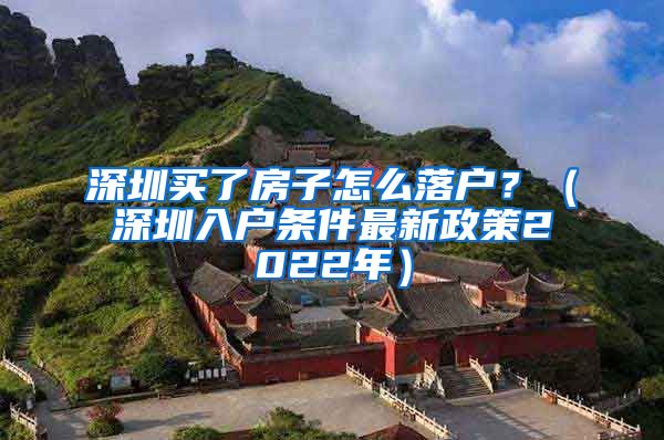 深圳買(mǎi)了房子怎么落戶(hù)？（深圳入戶(hù)條件最新政策2022年）