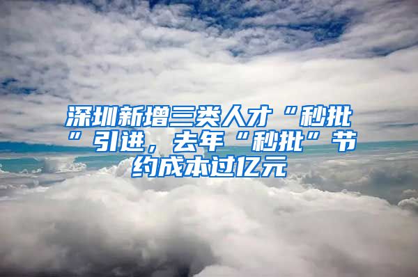 深圳新增三類人才“秒批”引進(jìn)，去年“秒批”節(jié)約成本過億元