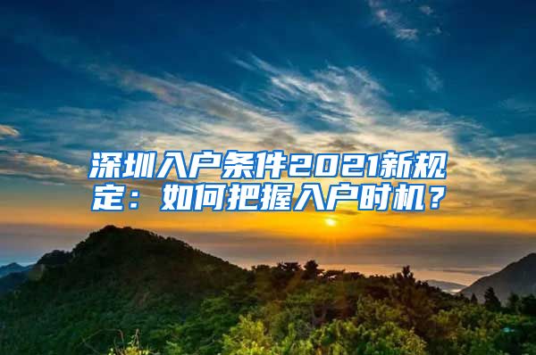 深圳入戶條件2021新規(guī)定：如何把握入戶時機？