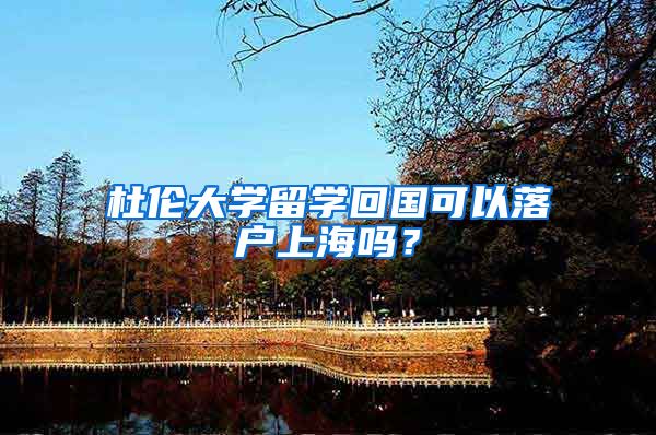 杜倫大學(xué)留學(xué)回國可以落戶上海嗎？