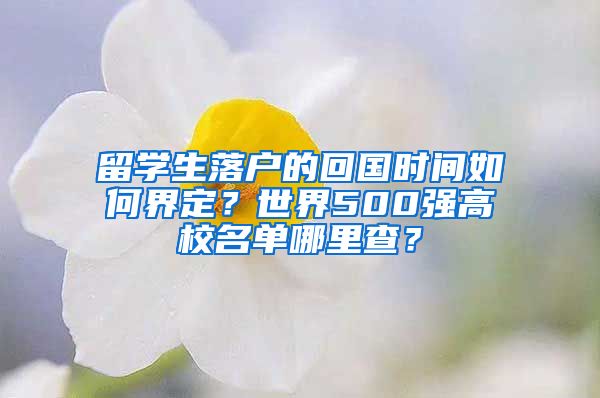 留學(xué)生落戶的回國(guó)時(shí)間如何界定？世界500強(qiáng)高校名單哪里查？