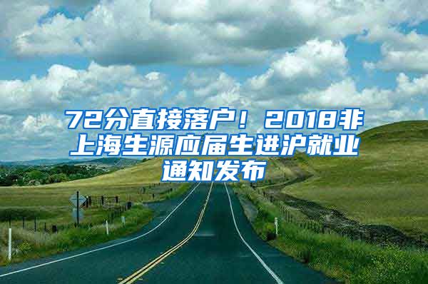 72分直接落戶(hù)！2018非上海生源應(yīng)屆生進(jìn)滬就業(yè)通知發(fā)布