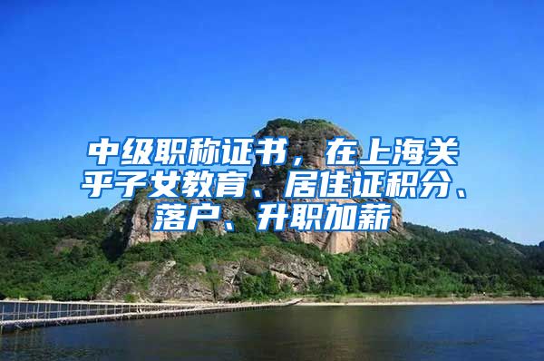 中級(jí)職稱證書，在上海關(guān)乎子女教育、居住證積分、落戶、升職加薪