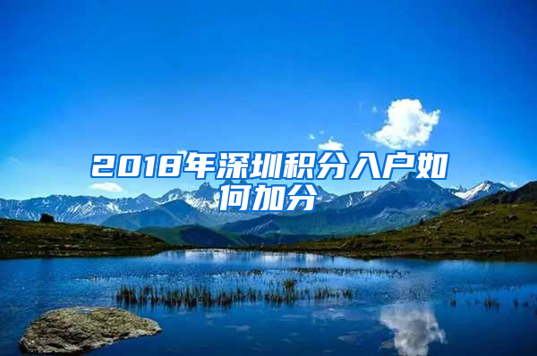 2018年深圳積分入戶(hù)如何加分