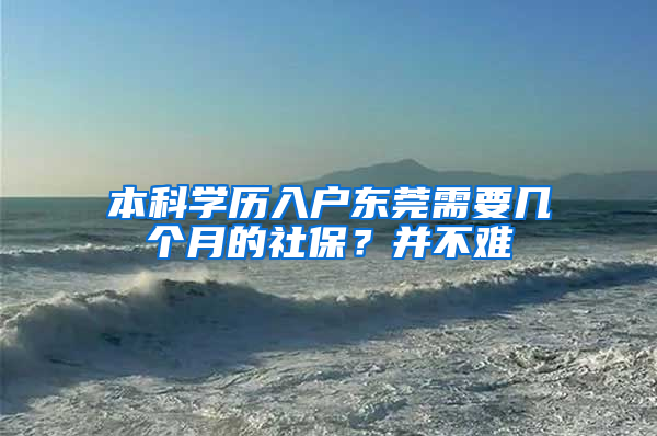 本科學(xué)歷入戶東莞需要幾個(gè)月的社保？并不難