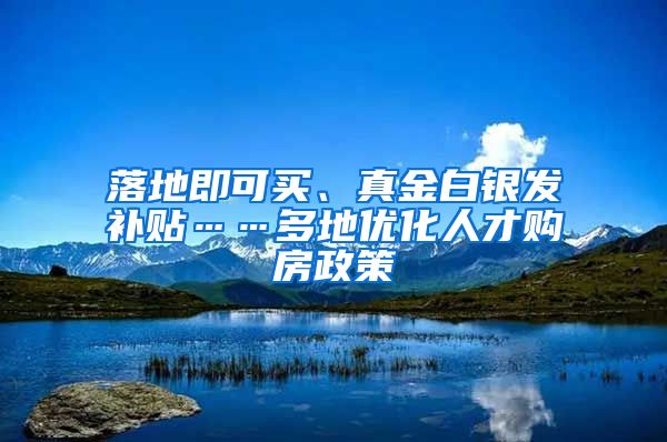 落地即可買、真金白銀發(fā)補貼……多地優(yōu)化人才購房政策