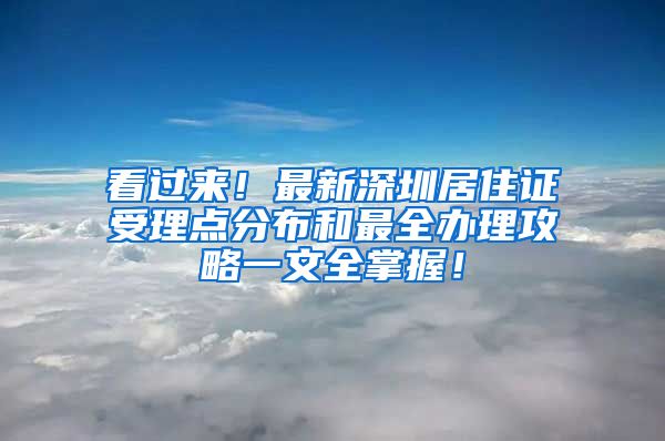 看過(guò)來(lái)！最新深圳居住證受理點(diǎn)分布和最全辦理攻略一文全掌握！