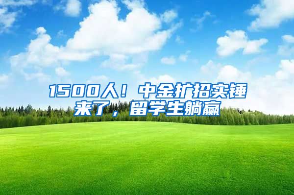 1500人！中金擴招實錘來了，留學生躺贏