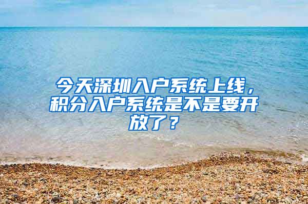 今天深圳入戶系統(tǒng)上線，積分入戶系統(tǒng)是不是要開放了？