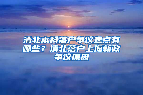 清北本科落戶爭議焦點有哪些？清北落戶上海新政爭議原因