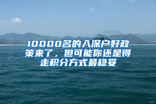 10000名的入深戶好政策來了，但可能你還是得走積分方式最穩(wěn)妥