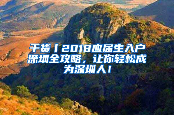 干貨丨2018應(yīng)屆生入戶深圳全攻略，讓你輕松成為深圳人！