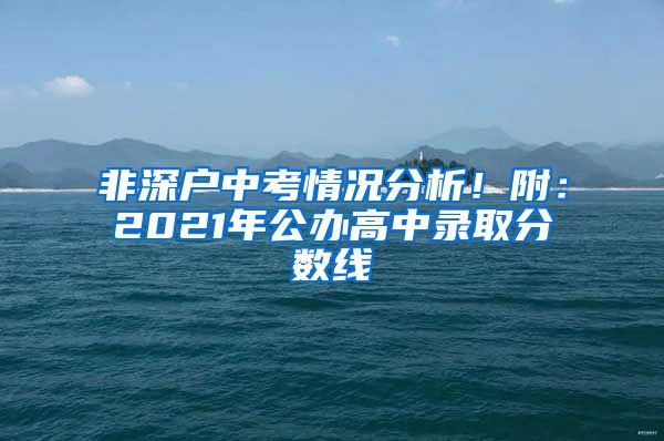 非深戶中考情況分析！附：2021年公辦高中錄取分數線