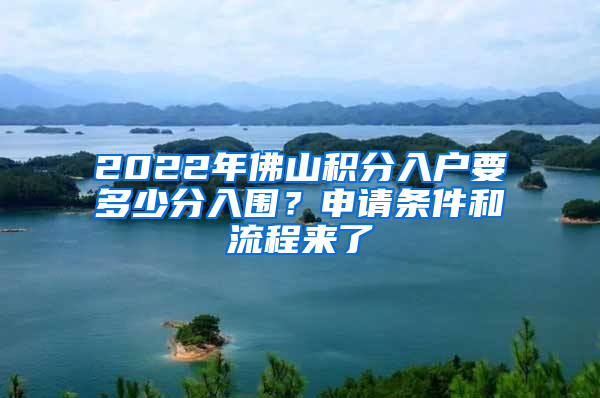 2022年佛山積分入戶要多少分入圍？申請條件和流程來了