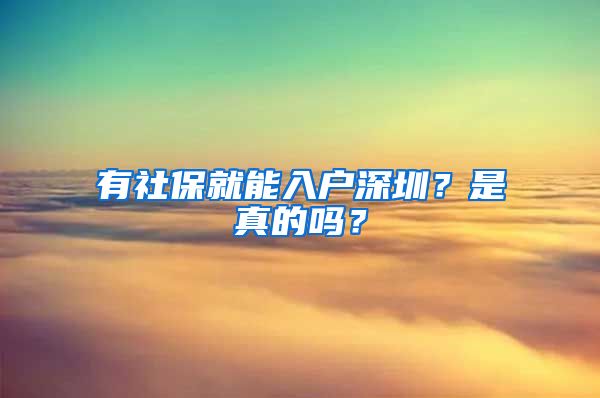 有社保就能入戶深圳？是真的嗎？