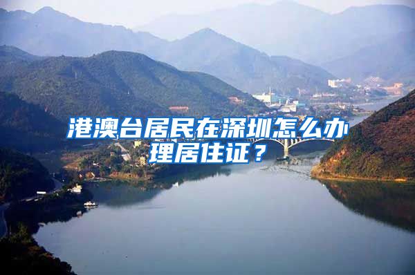 港澳臺(tái)居民在深圳怎么辦理居住證？