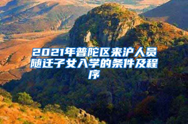 2021年普陀區(qū)來滬人員隨遷子女入學的條件及程序