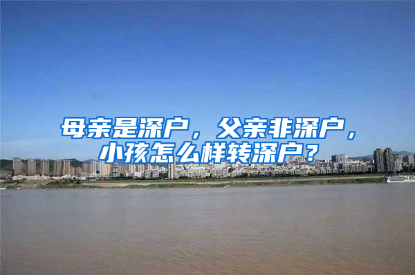 母親是深戶(hù)，父親非深戶(hù)，小孩怎么樣轉(zhuǎn)深戶(hù)？