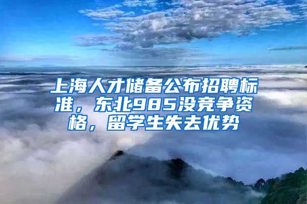 上海人才儲備公布招聘標準，東北985沒競爭資格，留學生失去優(yōu)勢